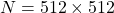 Rendered by QuickLaTeX.com N = 512 \times 512